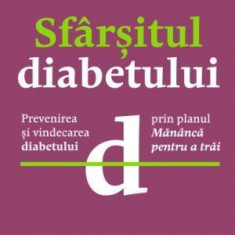 Sfarsitul diabetului. Prevenirea si vindecarea diabetului prin planul Mananca pentru a trai – Joel Fuhrman