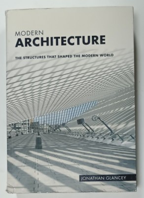 MODERN ARCHITECTURE , THE STRUCTURES THAT SHAPED THE MODERN WORLD by JONATHAN GLANCEY , 2013 foto
