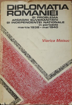 DIPLOMATIA ROMANIEI SI PROBLEMA APARARII SUVERANITATII SI INDEPENDENTEI SALE - VIORICA MOISUC foto