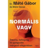 Norm&aacute;lis vagy - Trauma, betegs&eacute;g &eacute;s gy&oacute;gyul&aacute;s m&eacute;rgező vil&aacute;gunkban - Dr. M&aacute;t&eacute; G&aacute;bor