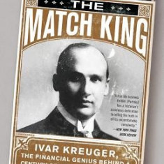 The Match King: Ivar Kreuger, the Financial Genius Behind a Century of Wall Street Scandals