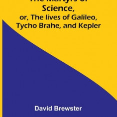 The Martyrs of Science, or, The lives of Galileo, Tycho Brahe, and Kepler