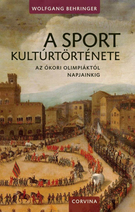 A sport kult&uacute;rt&ouml;rt&eacute;nete - Az &oacute;kori olimpi&aacute;kt&oacute;l napjainkig - Wolfgang Behringer