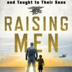 Raising Men: Lessons Navy Seals Learned from Their Fathers and Taught to Their Sons