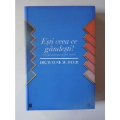 ESTI CEEA CE GANDESTI , PRINCIPII TAOISTE PENTRU ZILELE NOASTRE DE WAYNE W. DYER ,2012