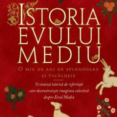 Istoria Evului Mediu. O mie de ani de splendoare si ticalosie - Georges Minois