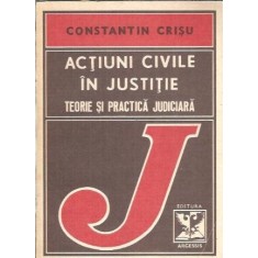 Actiuni civile in justitie. Teorie si practica judiciara - Constantin Crisu