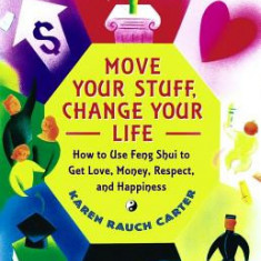 Move Your Stuff, Change Your Life: How to Use Feng Shui to Get Love, Money, Respect, and Happiness