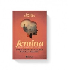 Femina. Femei in culisele istoriei. O alta perspectiva asupra evului mediu - Janina Ramirez