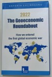 2022 , THE GEOECONOMIC ROUNDABOUT , HOW WE ENTERED THE FIRST GLOBAL ECONOMIC WAR by ANTONIA COLIBASANU , 2022