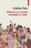 Raluca nu s-a culcat niciodata cu Tudor - Cristina Chira - Polirom