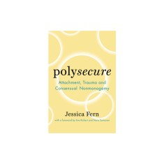 Polysecure: Attachment, Trauma and Consensual Nonmonogamy