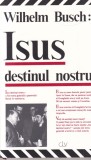 Wilhelm Busch - Isus destinul nostru. Predici dupa inregistrari pe banda de