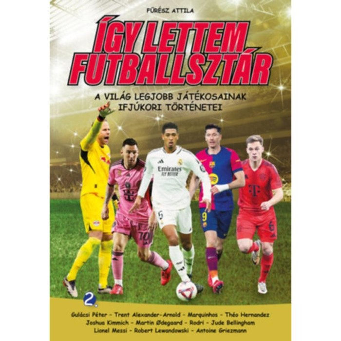 &Iacute;gy lettem futballszt&aacute;r 2. - A vil&aacute;g legjobb j&aacute;t&eacute;kosainak ifj&uacute;kori t&ouml;rt&eacute;netei - Fűr&eacute;sz Attila