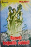 Rupeti lanturile robiei! - Pavel Corut - Carte beletristica