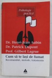 CUM SA TE LASI DE FUMAT - RECOMANDARI , METODE , TRATAMENTE de HENRI - LEAN AUBIN ...GILBERT LAGRUE , 2003 , USOR SUBLINIATA