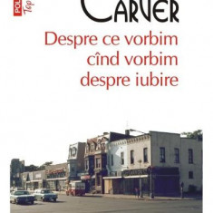 Despre Ce Vorbim Cand Vorbim Despre Iubire Top 10+ 270, Raymond Carver - Editura Polirom