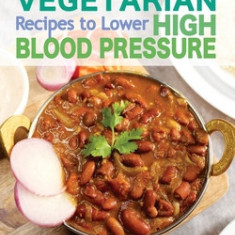 Indian Vegetarian Recipes to Lower High Blood Pressure: Delicious Vegetarian Recipes Based on Superfoods to Manage Hypertension