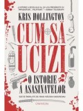 Cum sa ucizi. O istorie a asasinatelor/Kris Hollington