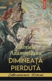 Dimineata pierduta. Editie aniversara 40 de ani - Gabriela Adamesteanu