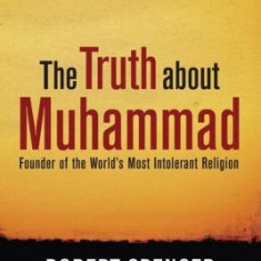 The Truth about Muhammad: Founder of the World's Most Intolerant Religion