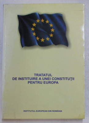 TRATATUL DE INSTITUIRE A UNEI CONSTRUCTII PENTRU EUROPA , TEXT INTEGRAL , EDITIA A II - A REVAZUTA , 2005 foto