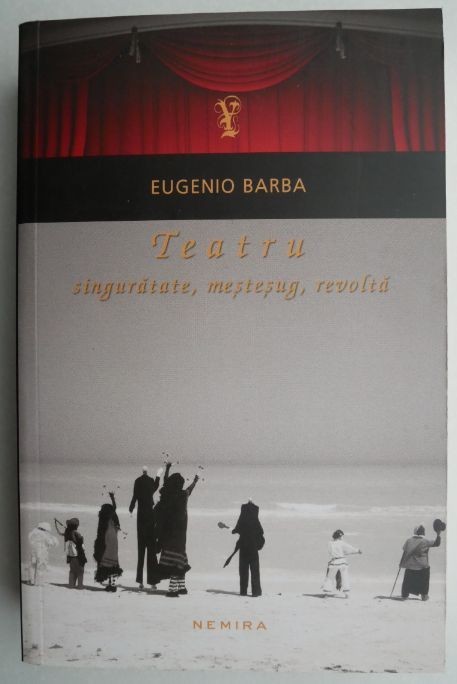 Teatru: Singuratate, mestesug, revolta - Eugenio Barba Teatru: Singuratate, mestesug, revolta - Eugenio Barba