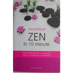 Zen In 10 minute. Peste 300 de sfaturi si exercitii pentru regasirea seninatatii &ndash; Sioux Berger
