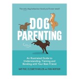 Dog Parenting An Illustrated Guide to Understanding, Training and Bonding with Your Best Friend