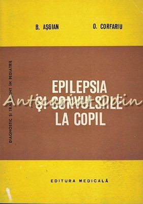 Epilepsia Si Convulsiile La Copil - B. Asgian, O. Cofrariu foto