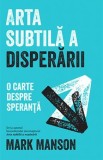 Arta Subtilă a Nepăsării - Mark Manson - Dezvoltare Personală, Carte NOUĂ/Anticariat