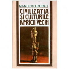 Mandics Gyorgy - Civilizatia si culturile Africii vechi - 102078