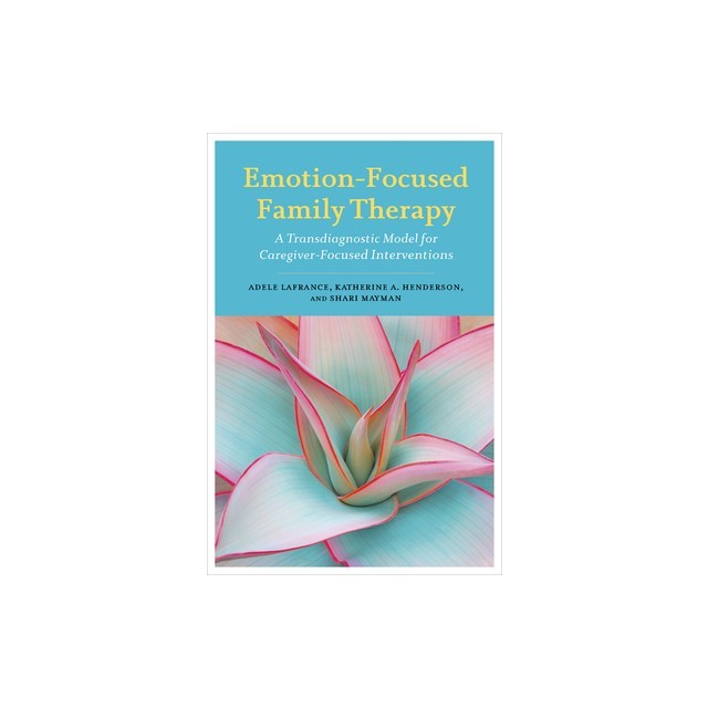 Emotion-Focused Family Therapy: A Transdiagnostic Model for Caregiver-Focused Interventions