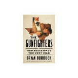 The Gunfighters: How Texas Made the West Wild