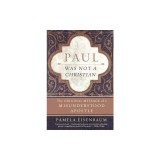 Paul Was Not a Christian: The Original Message of a Misunderstood Apostle