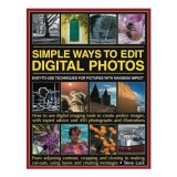 Cumpara ieftin Simple Ways To Edit Digital Photos Easytouse Techniques For Pictures With Maximum Impact How To Use Digital Imaging Tools To Create Perfect Images Wit