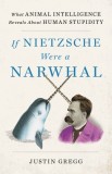 If Nietzsche Were a Narwhal: What Animal Intelligence Reveals about Human Stupidity