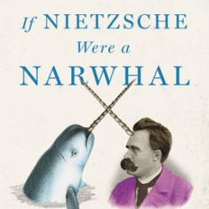 If Nietzsche Were a Narwhal: What Animal Intelligence Reveals about Human Stupidity
