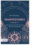 Manifestarea. Aliniaza-ti scopurile folosind alchimia Universului - Gill Thackray