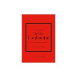 Little Book of Christian Louboutin: The Story of the Iconic Shoe Designer