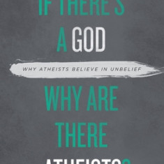 If There's a God Why Are There Atheists?: Why Atheists Believe in Unbelief