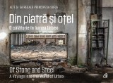 Din piatră și oțel. O călătorie &icirc;n lumea Urbex | Of Stone and Steel. A Voyage into the World of Urbex - Hardcover - Curtea Veche