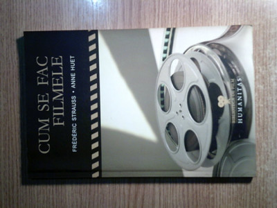 Cum se fac filmele - Frederic Strauss; Anne Huet (Editura Humanitas, 2008) foto