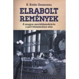 Elrabolt rem&eacute;nyek - A magyar szoci&aacute;ldemokr&aacute;cia a p&aacute;rt felsz&aacute;mol&aacute;sa ut&aacute;n - B. K&aacute;d&aacute;r Zsuzsa