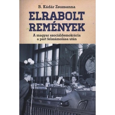 Elrabolt rem&amp;eacute;nyek - A magyar szoci&amp;aacute;ldemokr&amp;aacute;cia a p&amp;aacute;rt felsz&amp;aacute;mol&amp;aacute;sa ut&amp;aacute;n - B. K&amp;aacute;d&amp;aacute;r Zsuzsa foto