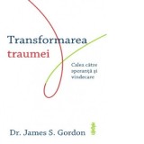 Transformarea traumei. Calea catre speranta si vindecare - George Chirita, James S. Gordon