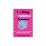 Healing Relational Trauma: Powerful Skills to Identify Triggers, Cultivate Self-Trust, and Deepen Connection with Your Partner