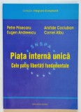 PIATA INTERNA UNICA , CELE PATRU LIBERTATI FUNDAMENTALE de PETRE PRISECARU ...CORNEL ALBU , 2003