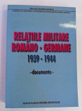 RELATIILE MILITARE ROMANO-GERMANE 1939-1944 DOCUMENTE 2000 BUCURESTI