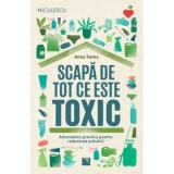 Scapa de tot ce este toxic. Alternative practice pentru reducerea poluarii - Anna Turns